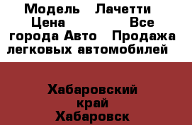  › Модель ­ Лачетти › Цена ­ 100 000 - Все города Авто » Продажа легковых автомобилей   . Хабаровский край,Хабаровск г.